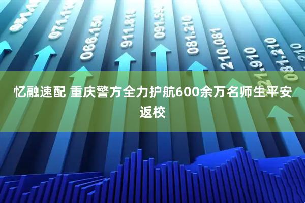 忆融速配 重庆警方全力护航600余万名师生平安返校