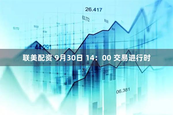 联美配资 9月30日 14:00 交易进行时