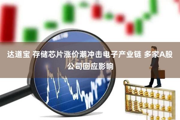 达道宝 存储芯片涨价潮冲击电子产业链 多家A股公司回应影响